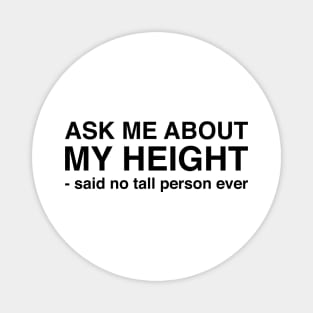 Ask Me About My Height Said No Tall Person Ever (Black Text) Magnet